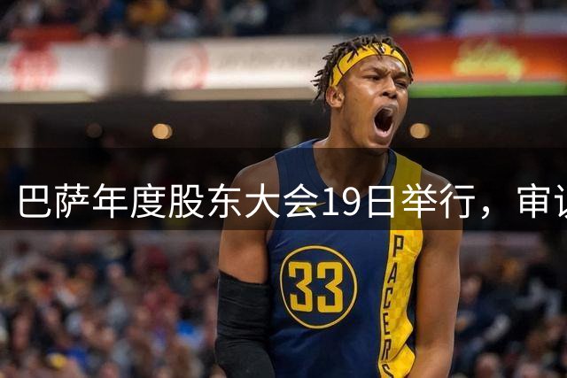 巴萨年度股东大会19日举行，审议多项重要议题